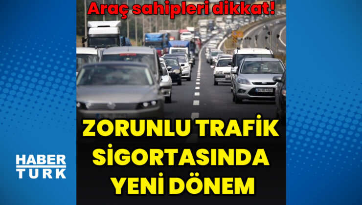 Araç sahipleri dikkat! Zorunlu trafik sigortasında yeni dönem